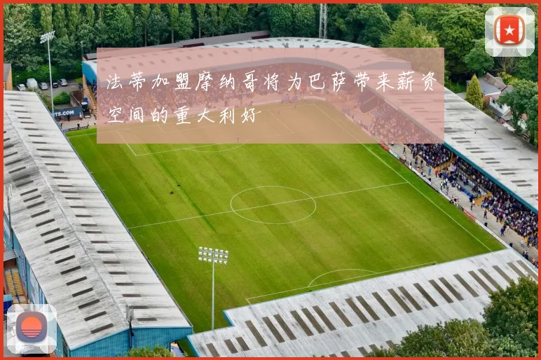 法蒂加盟摩纳哥将为巴萨带来薪资空间的重大利好