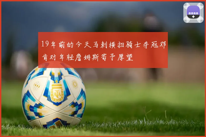 19年前的今天马刺横扫骑士夺冠邓肯对年轻詹姆斯寄予厚望
