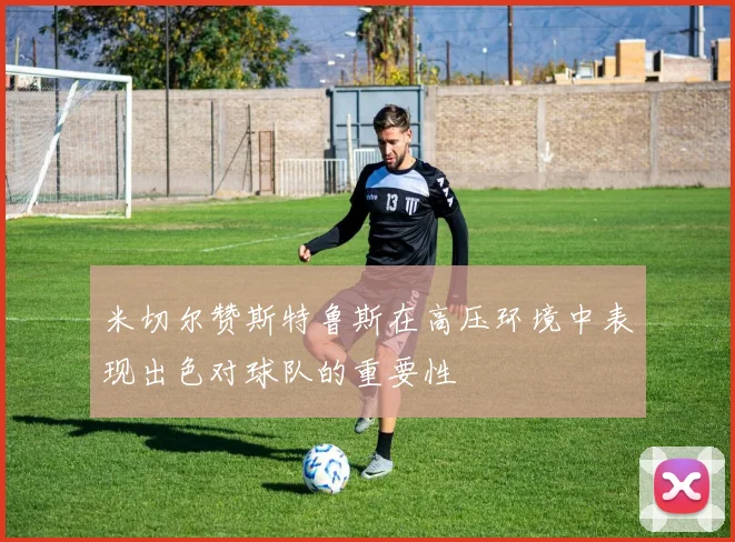 米切尔赞斯特鲁斯在高压环境中表现出色对球队的重要性