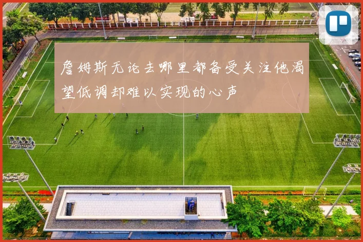 詹姆斯无论去哪里都备受关注他渴望低调却难以实现的心声