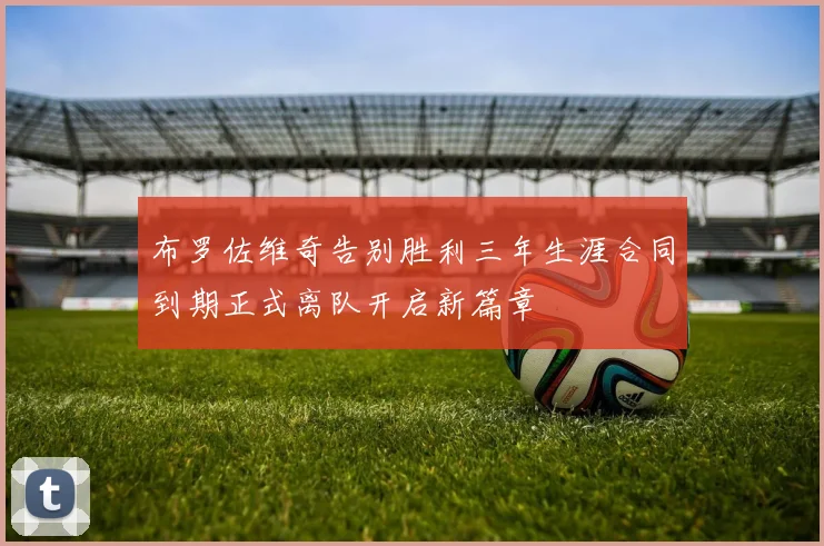 布罗佐维奇告别胜利三年生涯合同到期正式离队开启新篇章