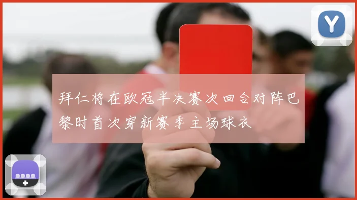 拜仁将在欧冠半决赛次回合对阵巴黎时首次穿新赛季主场球衣