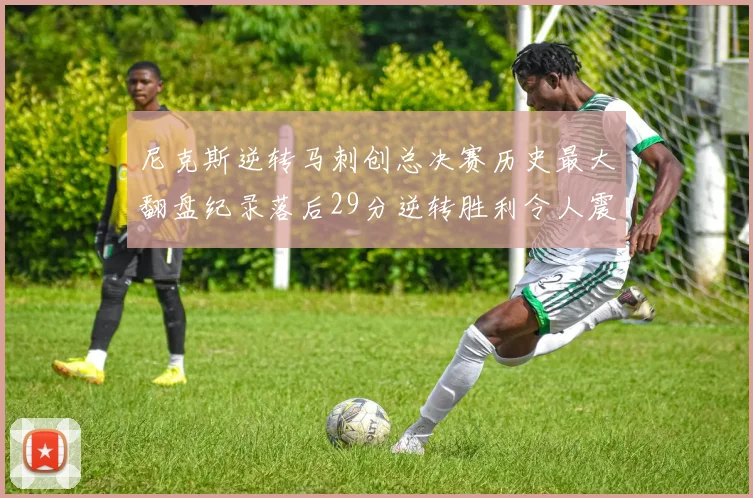 尼克斯逆转马刺创总决赛历史最大翻盘纪录落后29分逆转胜利令人震惊