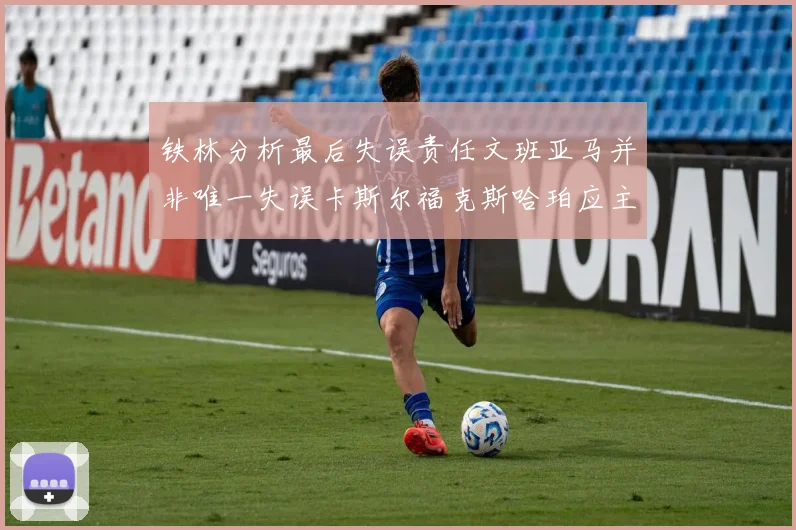 铁林分析最后失误责任文班亚马并非唯一失误卡斯尔福克斯哈珀应主动接球