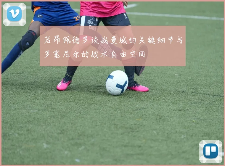 若昂佩德罗谈战曼城的关键细节与罗塞尼尔的战术自由空间