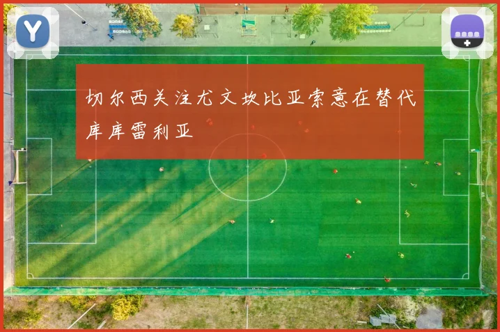 切尔西关注尤文坎比亚索意在替代库库雷利亚