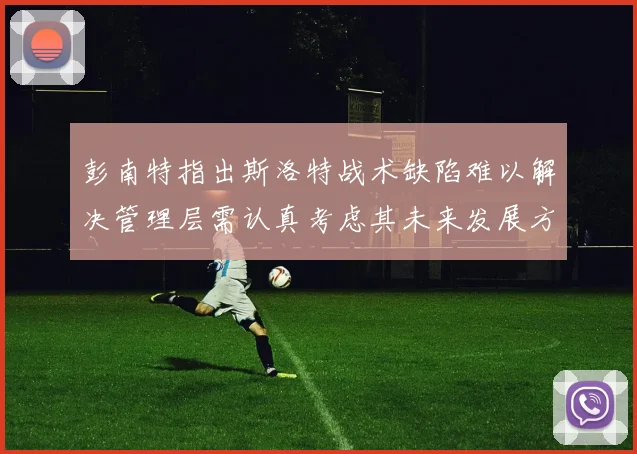 彭南特指出斯洛特战术缺陷难以解决管理层需认真考虑其未来发展方向