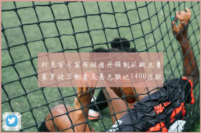 科莫官方宣布租借并强制买断克鲁塞罗边卫凯基交易总额达1400万欧