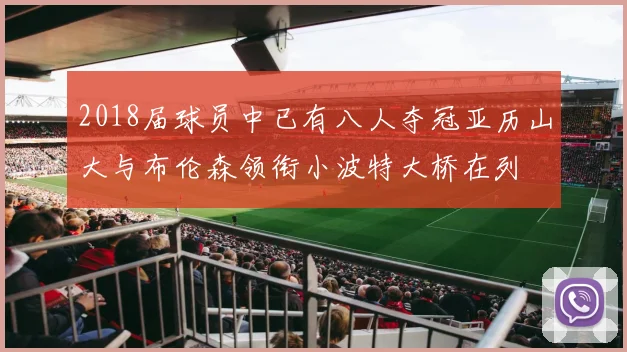 2018届球员中已有八人夺冠亚历山大与布伦森领衔小波特大桥在列