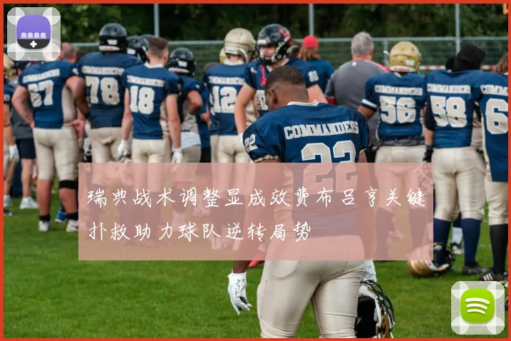 瑞典战术调整显成效费布吕亨关键扑救助力球队逆转局势